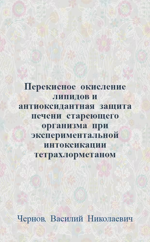 Перекисное окисление липидов и антиоксидантная защита печени стареющего организма при экспериментальной интоксикации тетрахлорметаном : автореферат диссертации на соискание ученой степени к. м. н. : специальность 14.00.16 <патологич. физиология>