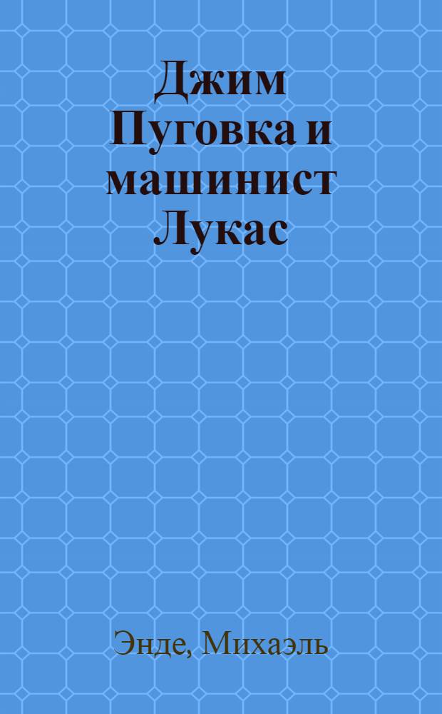 Джим Пуговка и машинист Лукас; Джим Пуговка и Чертова Дюжина: повести-сказки / Михаэль Энде; пер. с нем. М.Ю. Коренева; рис. Ф. Триппа