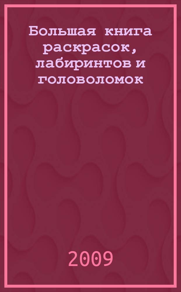 Большая книга раскрасок, лабиринтов и головоломок : для дошкольного возраста