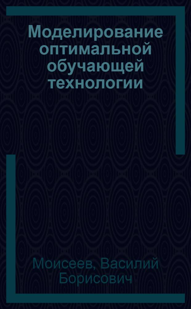 Моделирование оптимальной обучающей технологии : научно-методическое пособие для преподавателей технического вуза