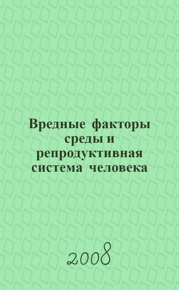 Вредные факторы среды и репродуктивная система человека : (ответственность перед будущими поколениями)