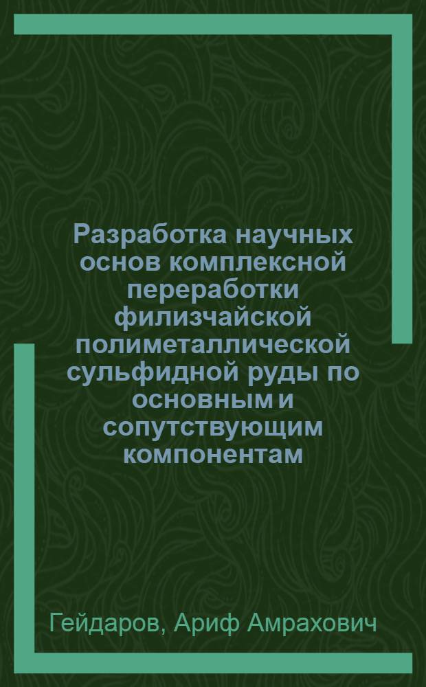 Разработка научных основ комплексной переработки филизчайской полиметаллической сульфидной руды по основным и сопутствующим компонентам : автореферат диссертации на соискание ученой степени д.х.н. : специальность 02.00.01