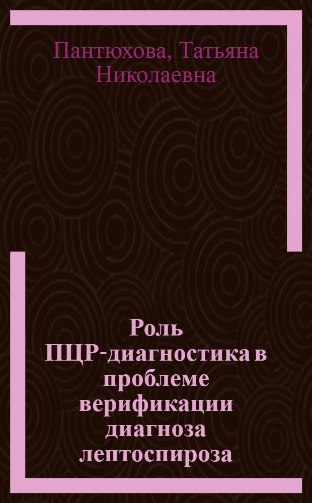 Роль ПЦР-диагностика в проблеме верификации диагноза лептоспироза : автореферат диссертации на соискание ученой степени к. м. н. : специальность 14.00.10 <инфекционные болезни>