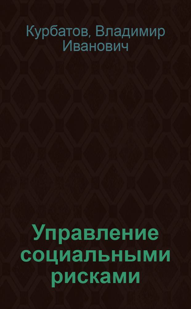 Управление социальными рисками : учебно-методическое пособие дисциплины "Принципы построения управленческого решения" по специальности 040201 (020300) - социология