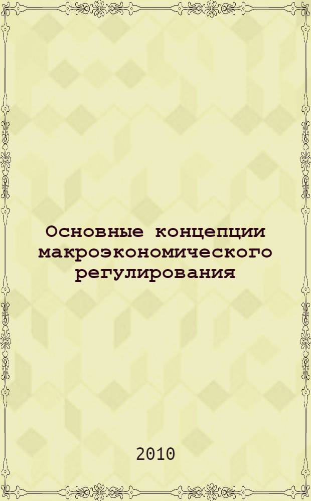 Основные концепции макроэкономического регулирования: эволюция взглядов и современные проблемы : монография