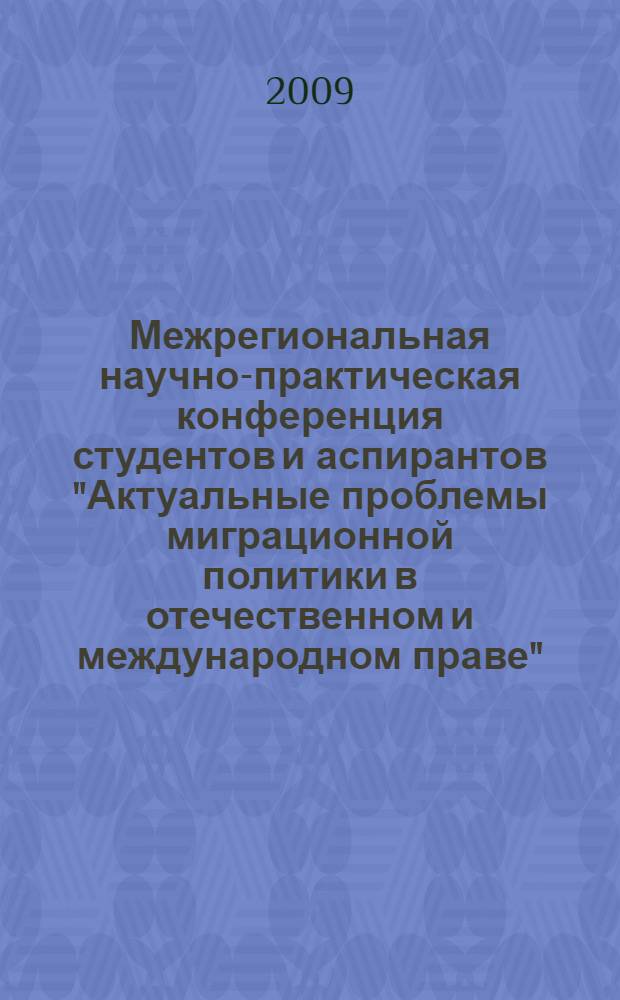 Межрегиональная научно-практическая конференция студентов и аспирантов "Актуальные проблемы миграционной политики в отечественном и международном праве", г. Волгоград, 3 апр., 2009 г. : тезизы докладов