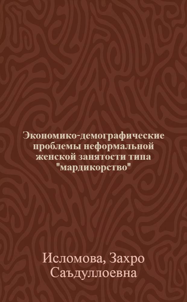 Экономико-демографические проблемы неформальной женской занятости типа "мардикорство" : автореферат диссертации на соискание ученой степени к.э.н. : специальность 08.00.05