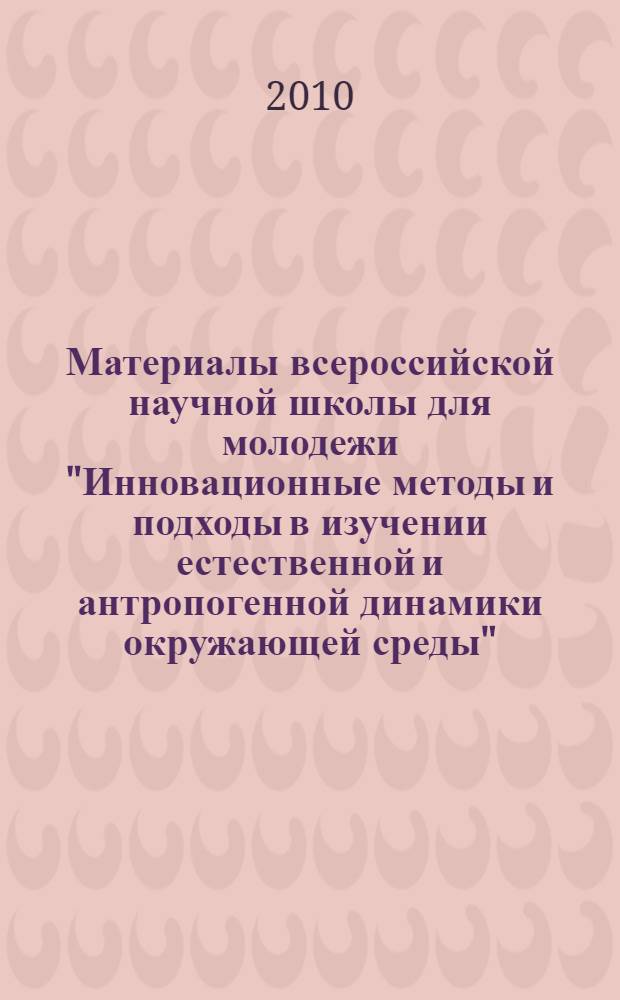 Материалы всероссийской научной школы для молодежи "Инновационные методы и подходы в изучении естественной и антропогенной динамики окружающей среды", [Киров, 30 ноября - 5 декабря 2009 г.]. Ч. 3