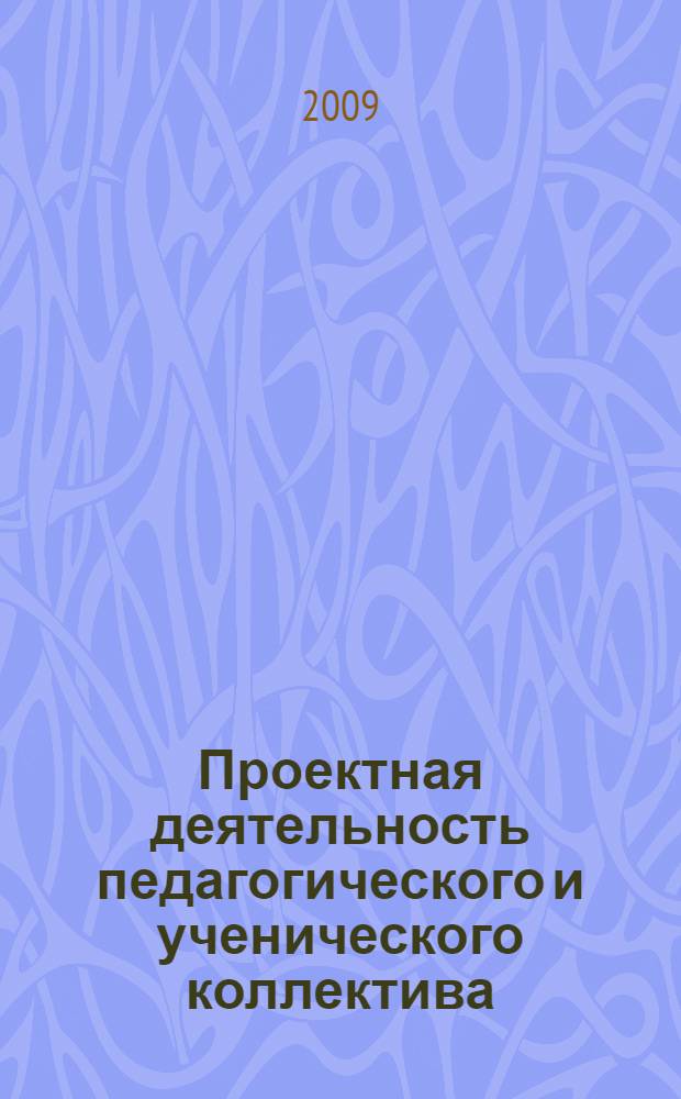 Проектная деятельность педагогического и ученического коллектива : сборник материалов из опыта работы