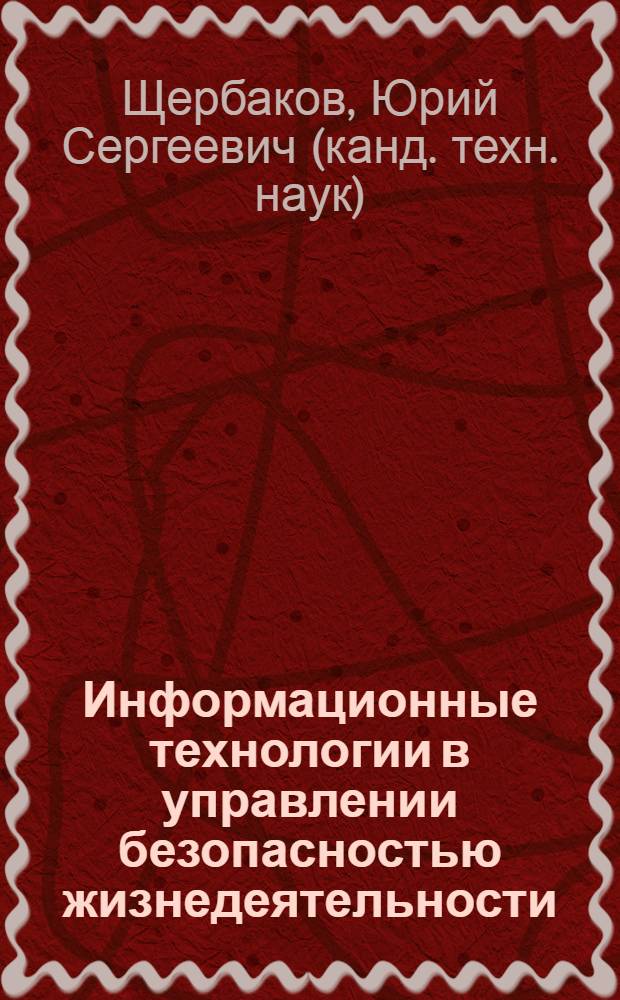Информационные технологии в управлении безопасностью жизнедеятельности : учебное пособие для студентов, обучающихся по направлению 280101 "Безопасность жизнедеятельности в техносфере"