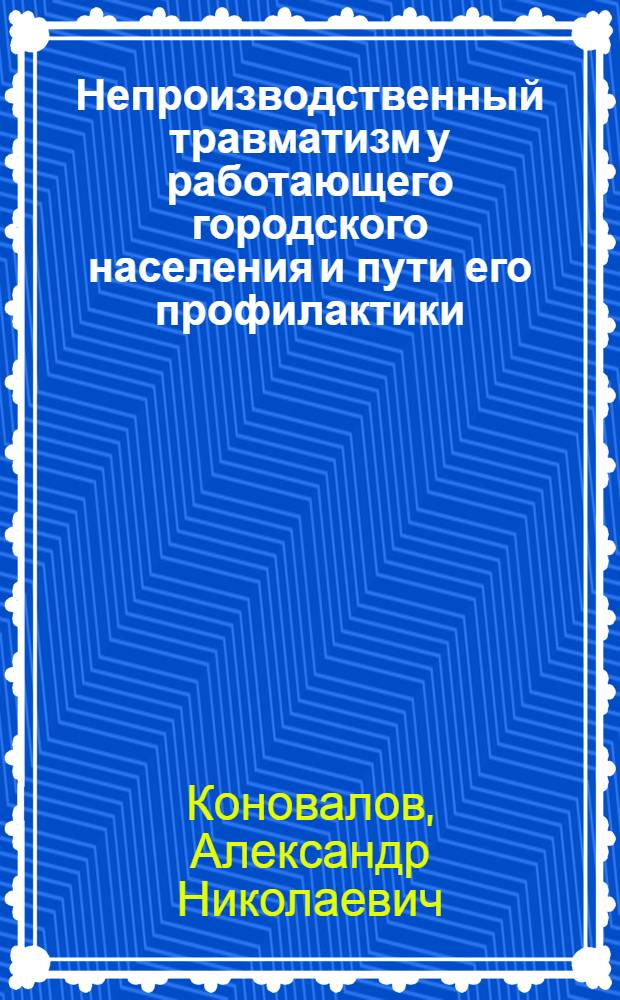 Непроизводственный травматизм у работающего городского населения и пути его профилактики : автореферат диссертации на соискание ученой степени к. м. н. : специальность 14.00.33 <общественное здоровье>