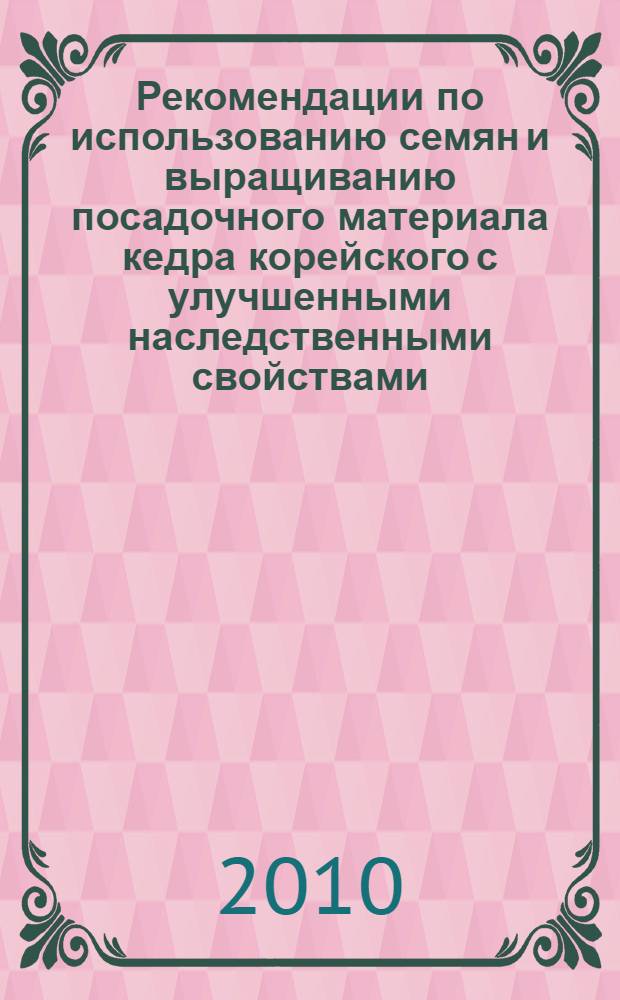 Рекомендации по использованию семян и выращиванию посадочного материала кедра корейского с улучшенными наследственными свойствами