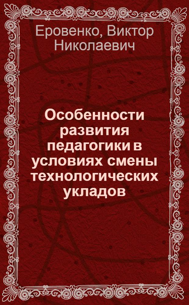 Особенности развития педагогики в условиях смены технологических укладов : автореферат диссертации на соискание ученой степени к. п. н. : специальность 13.00.01 <общая педагогика>