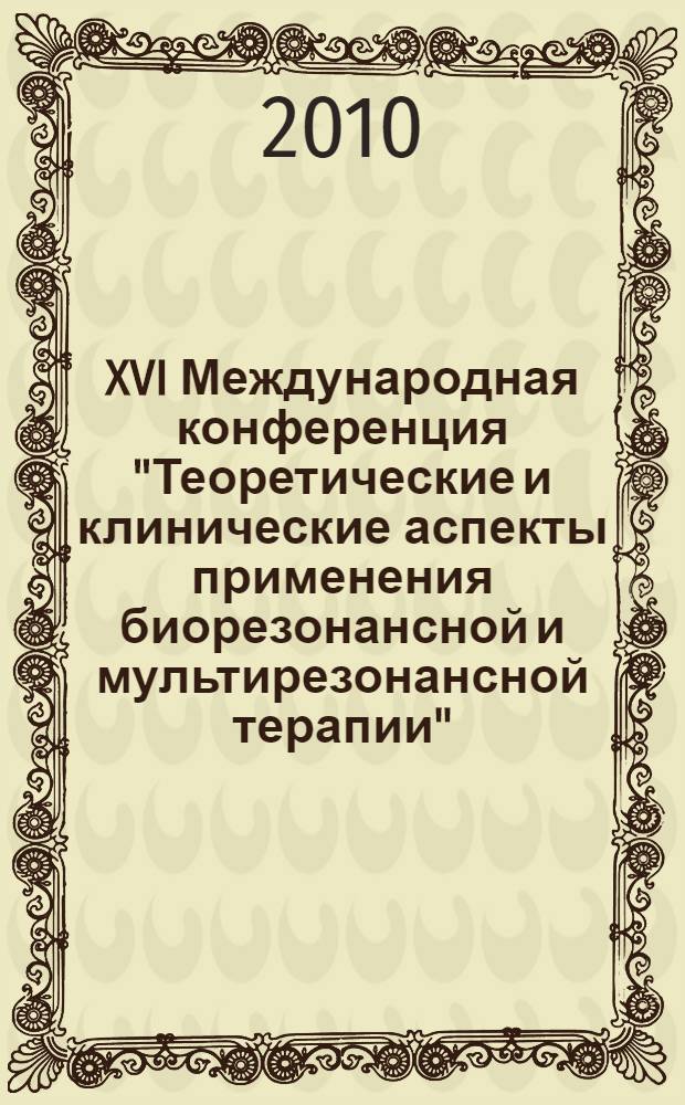 XVI Международная конференция "Теоретические и клинические аспекты применения биорезонансной и мультирезонансной терапии". Ч. 2