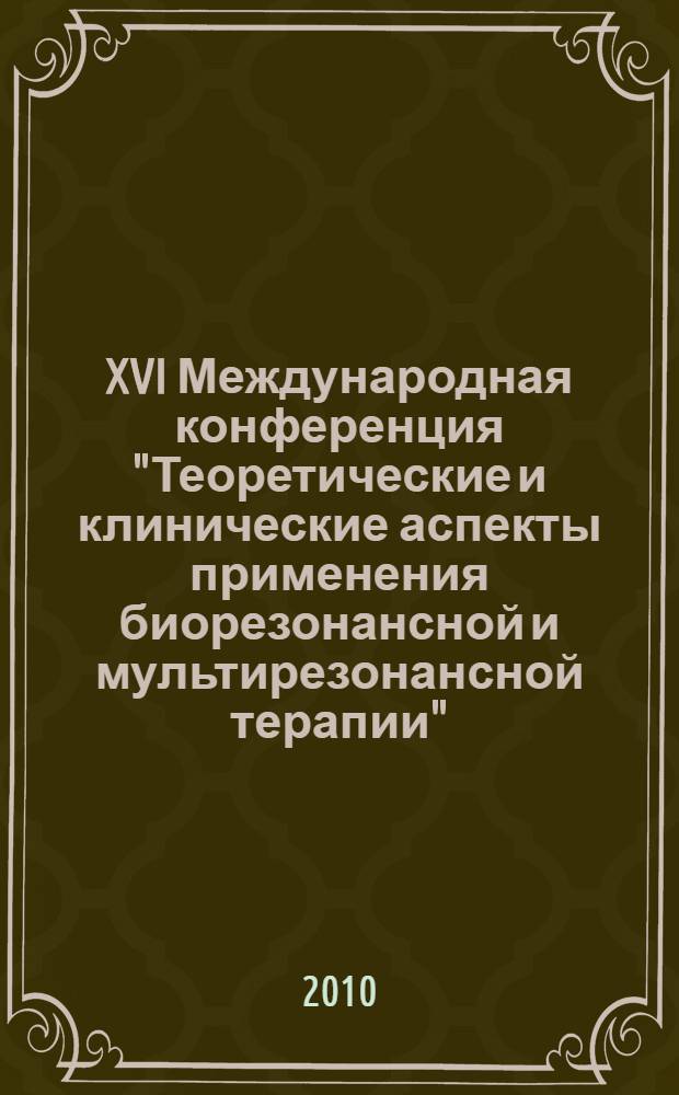 XVI Международная конференция "Теоретические и клинические аспекты применения биорезонансной и мультирезонансной терапии". Ч. 1