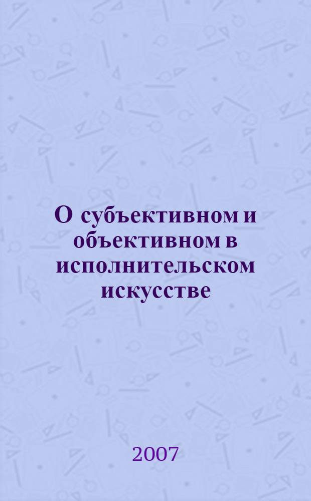 О субъективном и объективном в исполнительском искусстве : хрестоматия по музыкальной педагогике и исполнительству