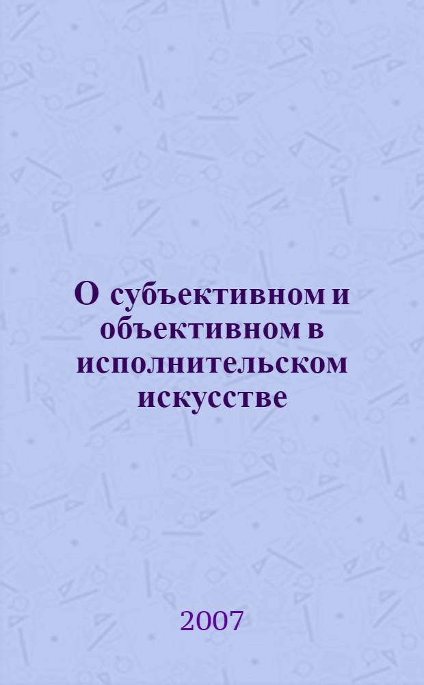 О субъективном и объективном в исполнительском искусстве : хрестоматия по музыкальной педагогике и исполнительству