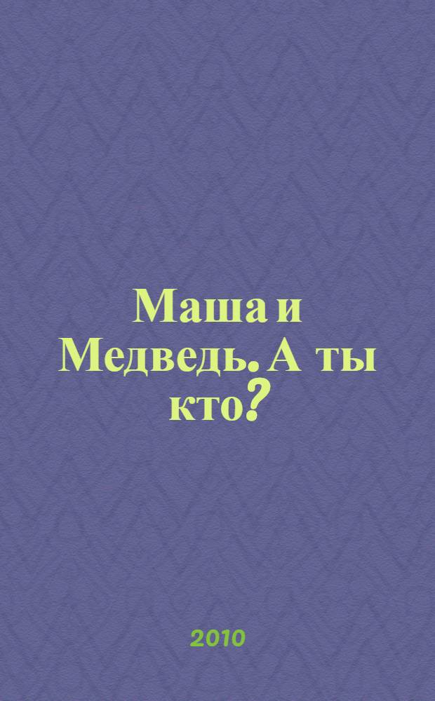 Маша и Медведь. А ты кто? : сказка + 5 веселых заданий : для детей дошкольного возраста