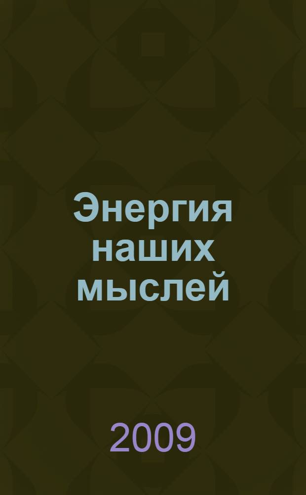 Энергия наших мыслей : влияние человеческого сознания на окружающую действительность