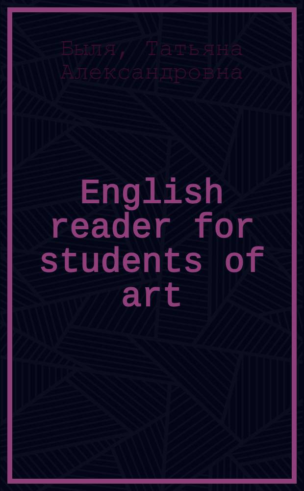 English reader for students of art : учебное пособие для студентов, обучающихся по специальностям: 070902.65 - Графика; 230203.65 - Информационные технологии в дизайне