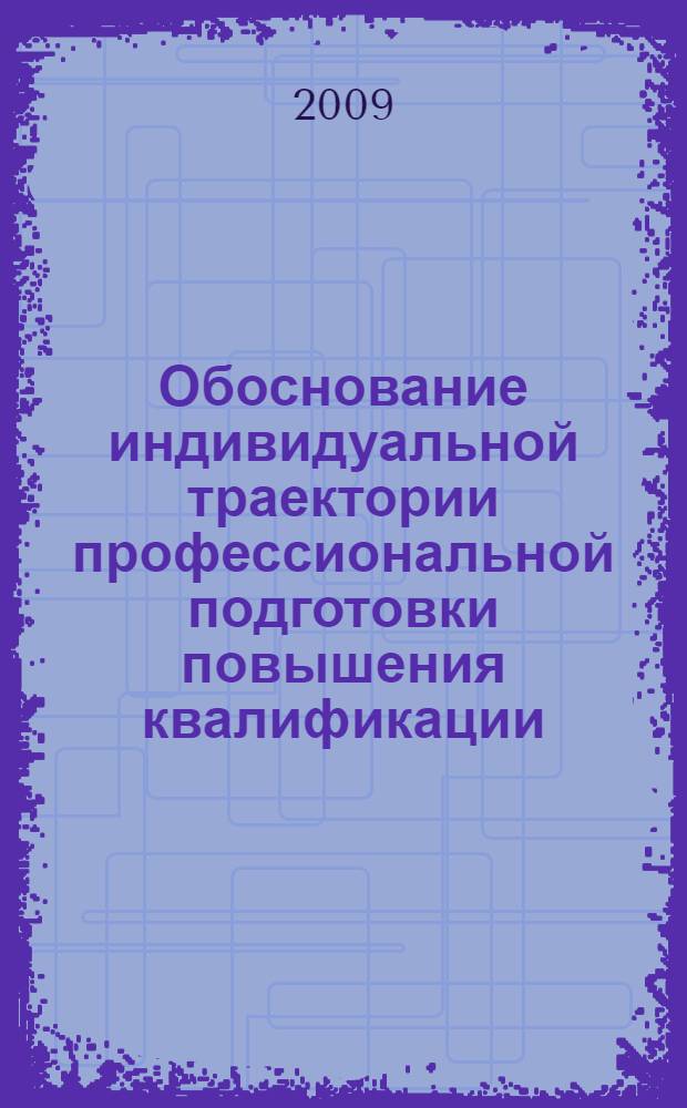 Обоснование индивидуальной траектории профессиональной подготовки повышения квалификации : учебно-методическое пособие