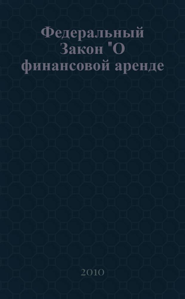 Федеральный Закон "О финансовой аренде (лизинге)" : от 29 октября 1998 года N° 164-Ф3 : (в ред. Федеральных законов от 29.01.2002 N° 10-Ф3 и др.)