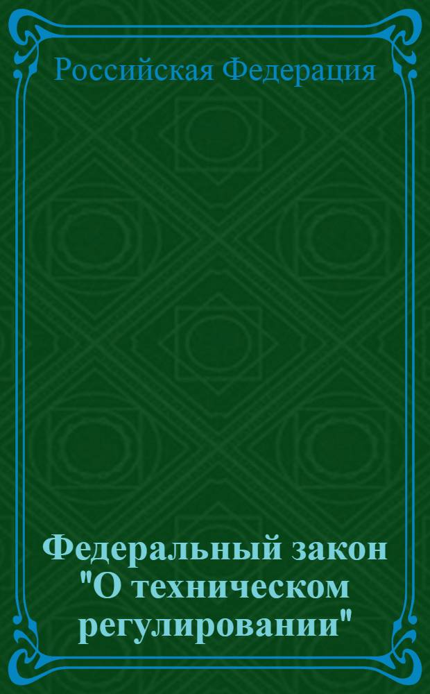 Федеральный закон "О техническом регулировании" : от 27 декабря 2002 года N° 184-Ф3 : (в ред. Федеральных законов от 09.05.2005 N° 45-Ф3 и др.)