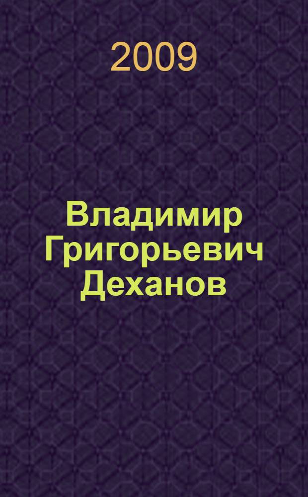 Владимир Григорьевич Деханов : биобиблиографический указатель : к 70-летию краеведа, журналиста, литературоведа