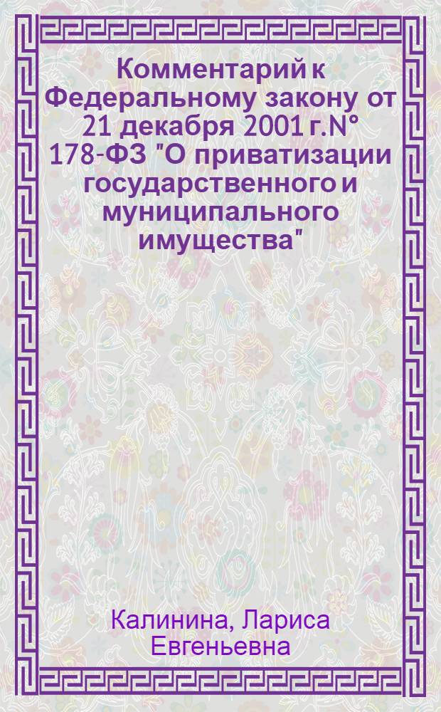 Комментарий к Федеральному закону от 21 декабря 2001 г. N° 178-ФЗ "О приватизации государственного и муниципального имущества" : (постатейный) : в новой редакции, с учетом действующих подзаконных актов и судебной практики