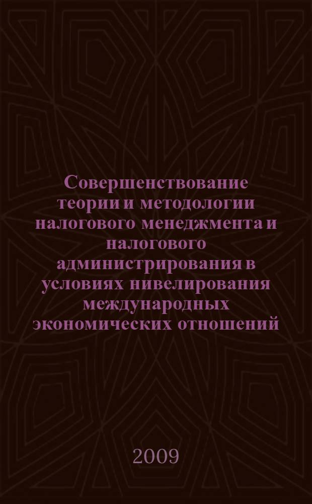 Совершенствование теории и методологии налогового менеджмента и налогового администрирования в условиях нивелирования международных экономических отношений. Ч. 1