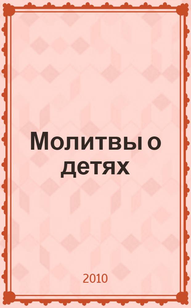 Молитвы о детях : с приложением акафиста Божией Матери в честь иконы ее "Воспитание"