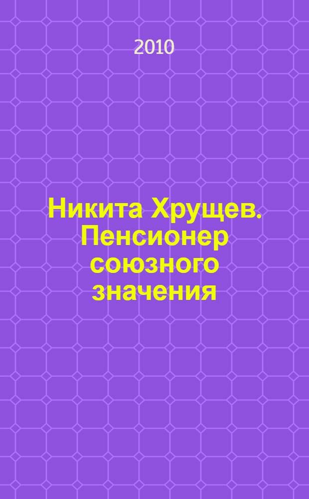 Никита Хрущев. Пенсионер союзного значения