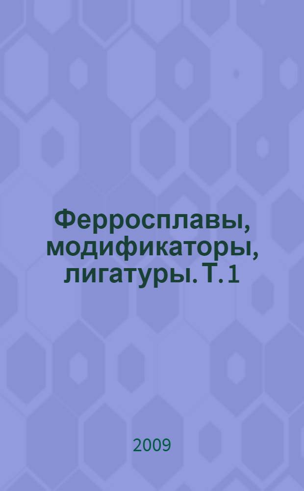 Ферросплавы, модификаторы, лигатуры. Т. 1 : Сплавы на основе кремния