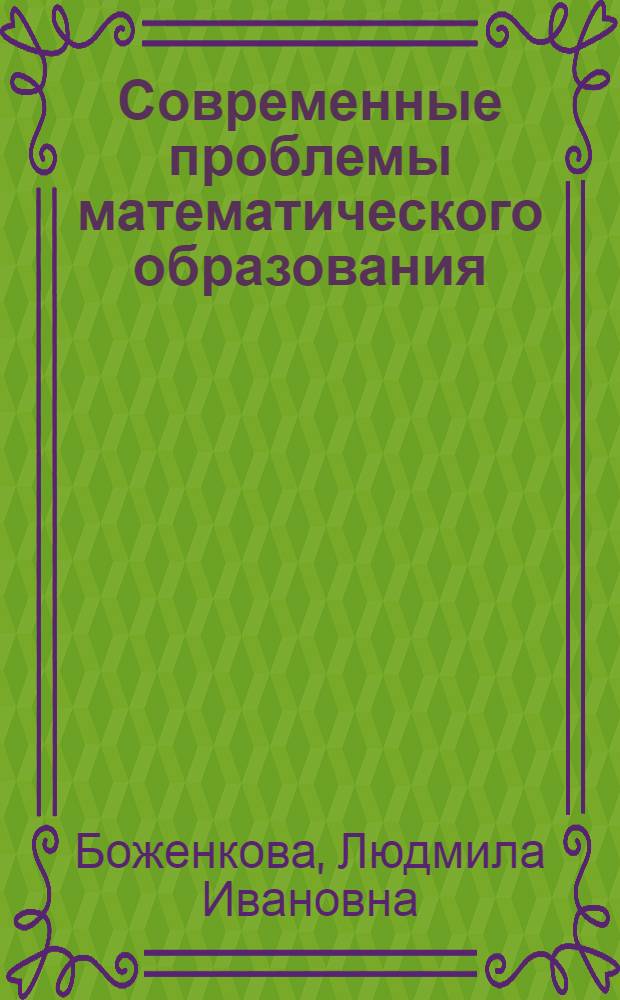 Современные проблемы математического образования: вопросы теории и практики : коллективная монография