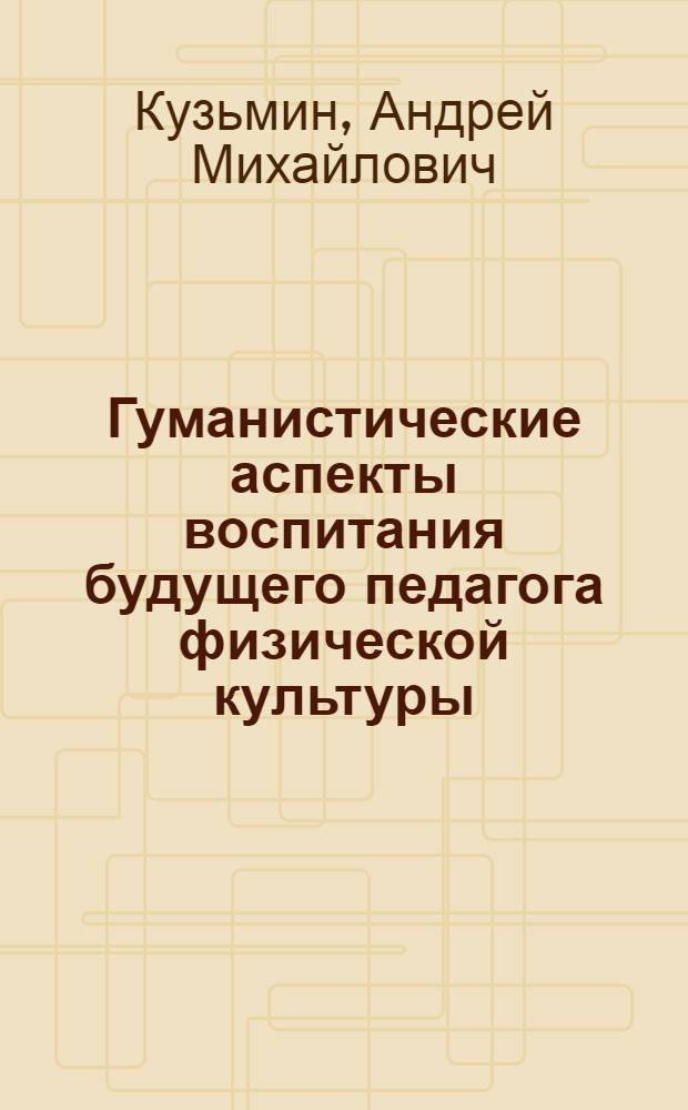 Гуманистические аспекты воспитания будущего педагога физической культуры : монография