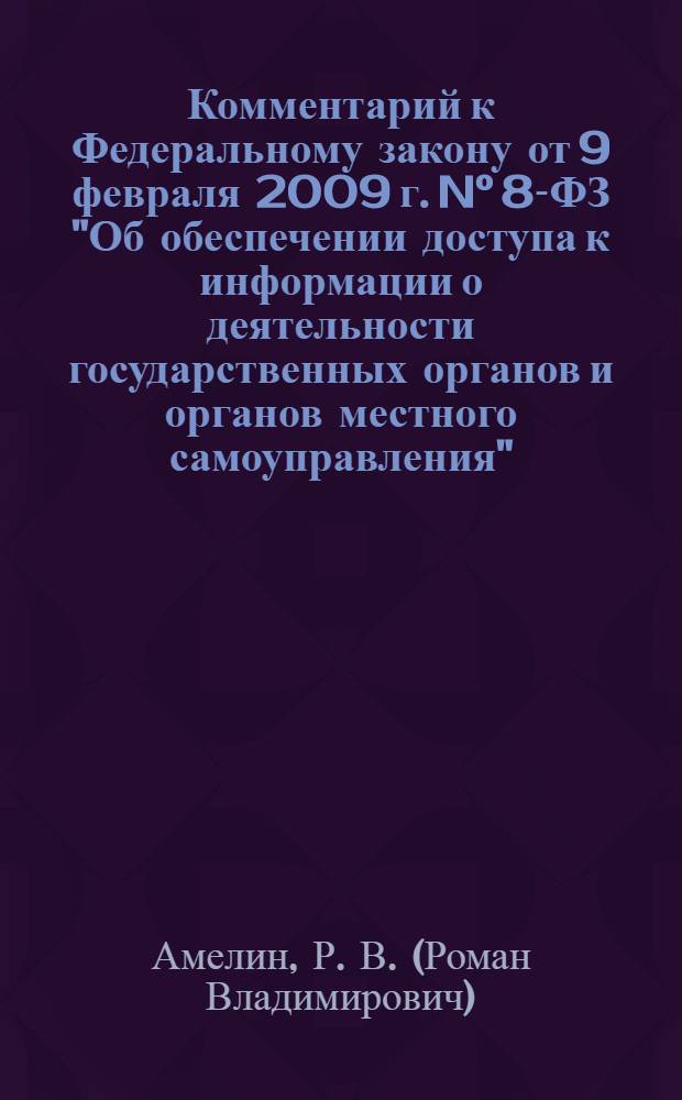 Комментарий к Федеральному закону от 9 февраля 2009 г. N° 8-ФЗ "Об обеспечении доступа к информации о деятельности государственных органов и органов местного самоуправления" : (постатейный)