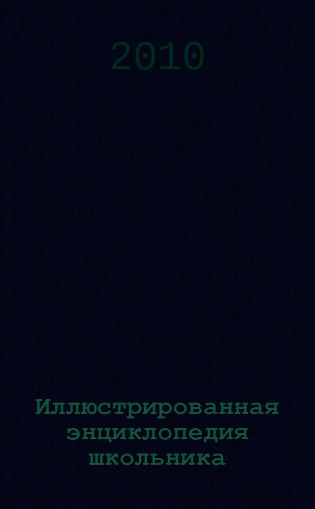 Иллюстрированная энциклопедия школьника : универсальный справочник в таблицах и схемах