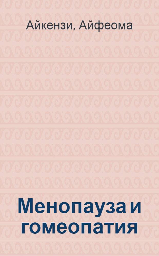 Менопауза и гомеопатия : руководство для женщин среднего возраста : альтернативы гормональной заместительной терапии, лечение остеопороза и болезней сердца, душевное и физическое здоровье, лечение гормонального дисбаланса щитовиднойс железы и надпочечников