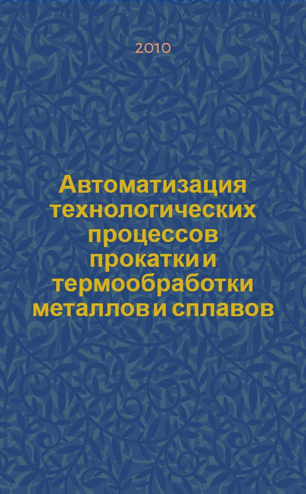 Автоматизация технологических процессов прокатки и термообработки металлов и сплавов : учебное пособие для студентов высших учебных заведений по направлению "Металлургия"