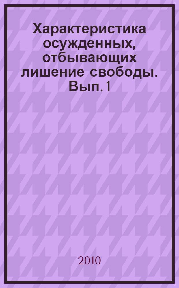 Характеристика осужденных, отбывающих лишение свободы. Вып. 1