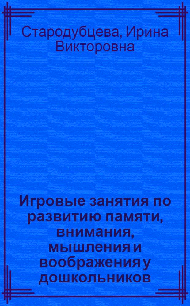 Игровые занятия по развитию памяти, внимания, мышления и воображения у дошкольников : методическое пособие