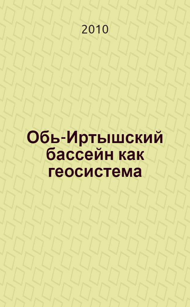 Обь-Иртышский бассейн как геосистема: вопросы теории и практики эколого-географического изучения : научно-аналитическое издание