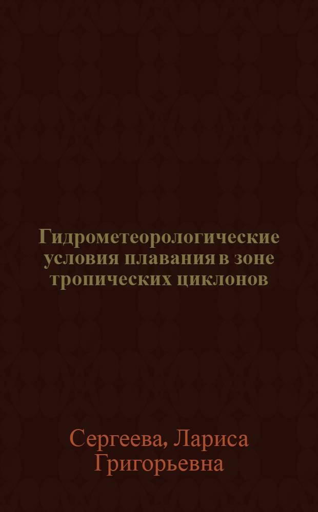 Гидрометеорологические условия плавания в зоне тропических циклонов : учебное пособие по дисциплине "Гидрометеорологическое обеспечение морского судоходства" для курсантов морских учебных заведений и специалистов, связанных с морской деятельностью