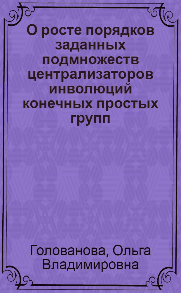 О росте порядков заданных подмножеств централизаторов инволюций конечных простых групп : автореферат диссертации на соискание ученой степени к. ф.-м. н. : специальность 01.01.06 <математич. логика>