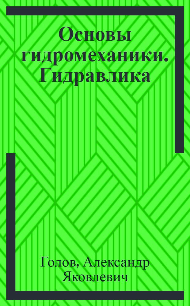 Основы гидромеханики. Гидравлика : учебное пособие для курсантов специальностей 180403 "Эксплуатация судовых энергетических установок", 140504 "Холодильная, криогенная техника и кондиционирование", 280103 "Защита в чрезвычайных ситуациях"