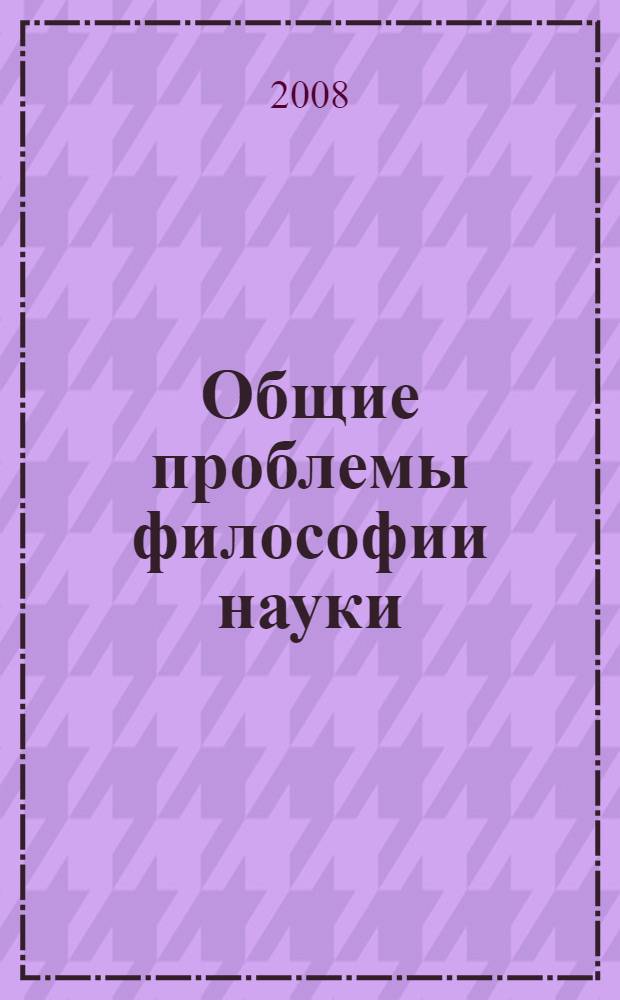 Общие проблемы философии науки : учебник для аспирантов нефилософских специальностей ЮФУ