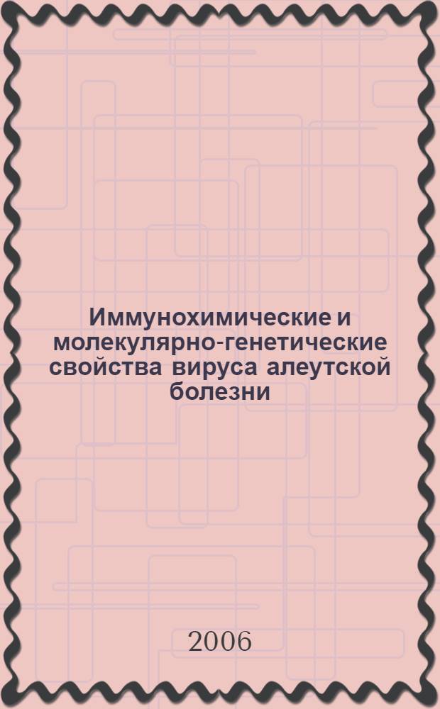 Иммунохимические и молекулярно-генетические свойства вируса алеутской болезни (Aleutian Disease Virus), циркулирующего на юге Приморского края, и разработка методов его диагностики : автореферат диссертации на соискание ученой степени к. б. н. : специальность 03.00.23 <биотехнология> : специальность 03.00.06 <вирусология>