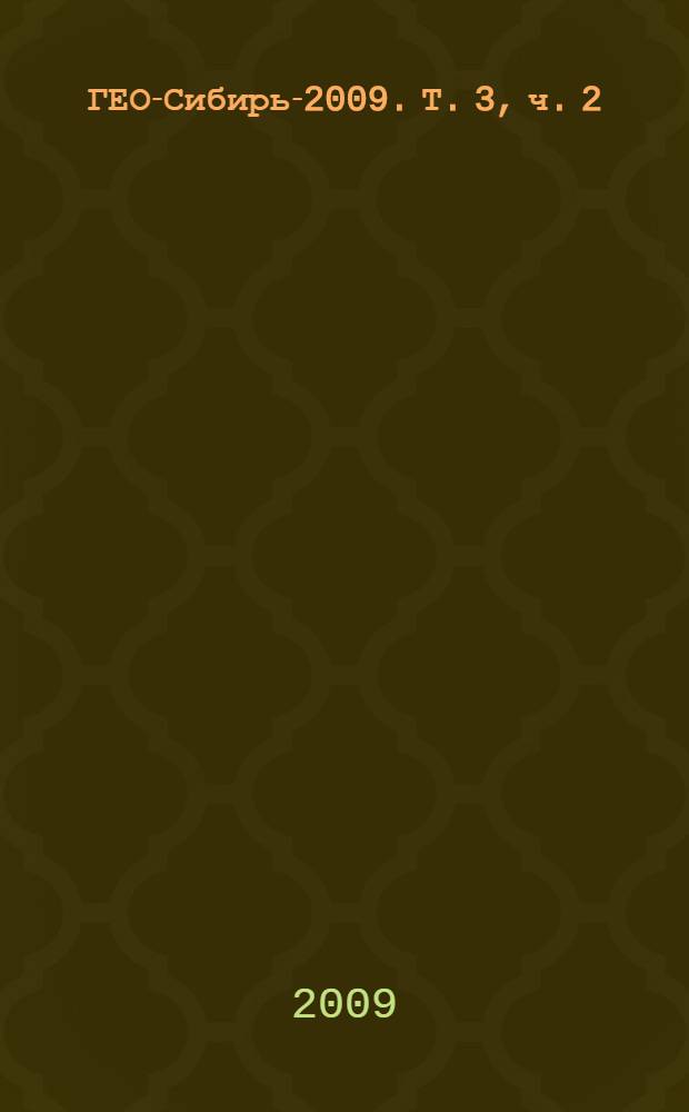 ГЕО-Сибирь-2009. Т. 3, ч. 2 : Экономическое развитие Сибири и Дальнего Востока. Экономика природопользования, землеустройство, лесоустройство, управление недвижимостью