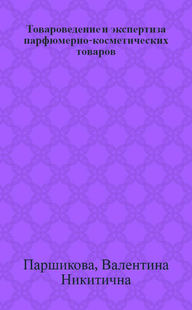 Товароведение и экспертиза парфюмерно-косметических товаров : учебное пособие для студентов, обучающихся по специальности 080401.65 "Товароведение и экспертиза товаров" (по областям применения) и направления 100800 "Товароведение"