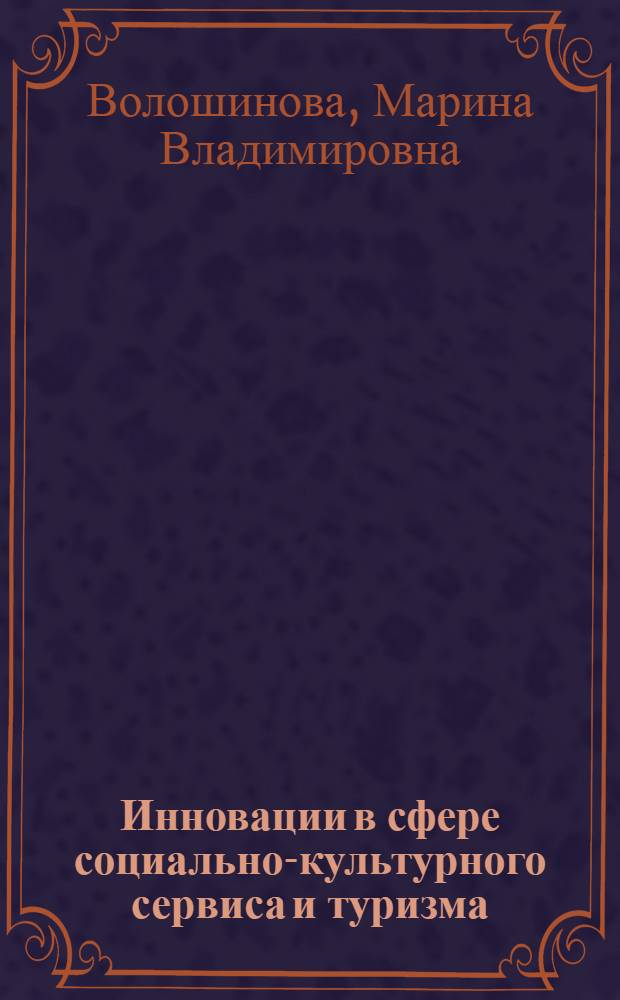 Инновации в сфере социально-культурного сервиса и туризма : учебное пособие : для студентов, обучающихся по специальности 100103 - "Социально-культурный сервис и туризм"